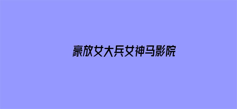 >豪放女大兵女神马影院横幅海报图