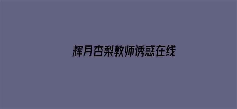 >辉月杏梨教师诱惑在线播放6横幅海报图