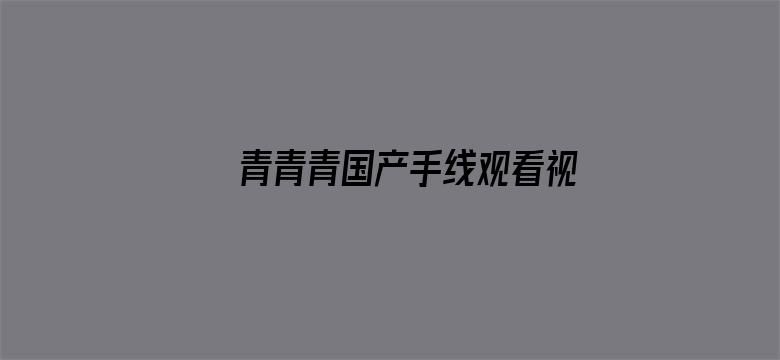 >青青青国产手线观看视频2019横幅海报图