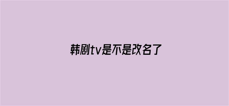 韩剧tv是不是改名了