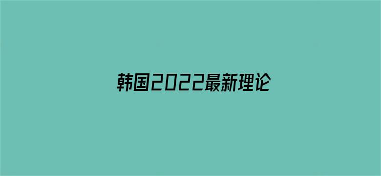 韩国2022最新理论片免费-Movie