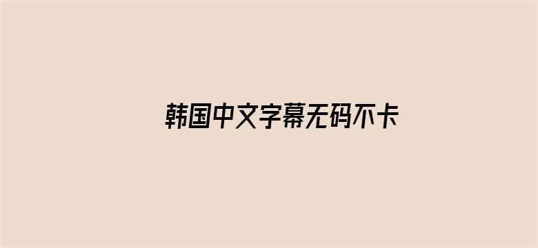 韩国中文字幕无码不卡