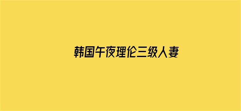 >韩国午夜理伦三级人妻横幅海报图