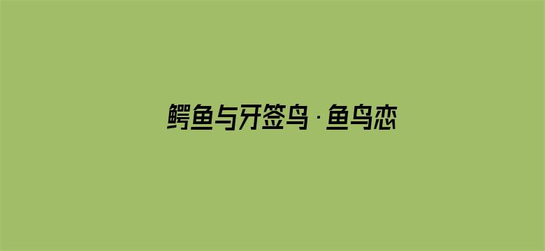 鳄鱼与牙签鸟·鱼鸟恋冬日限定版