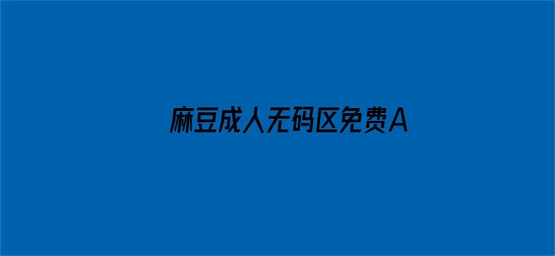 麻豆成人无码区免费A∨视频在线